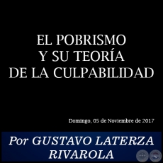 EL POBRISMO Y SU TEORA DE LA CULPABILIDAD - Por GUSTAVO LATERZA RIVAROLA - Domingo, 05 de Noviembre de 2017